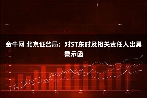 金牛网 北京证监局：对ST东时及相关责任人出具警示函