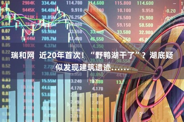瑞和网  近20年首次！“野鸭湖干了”？湖底疑似发现建筑遗迹……