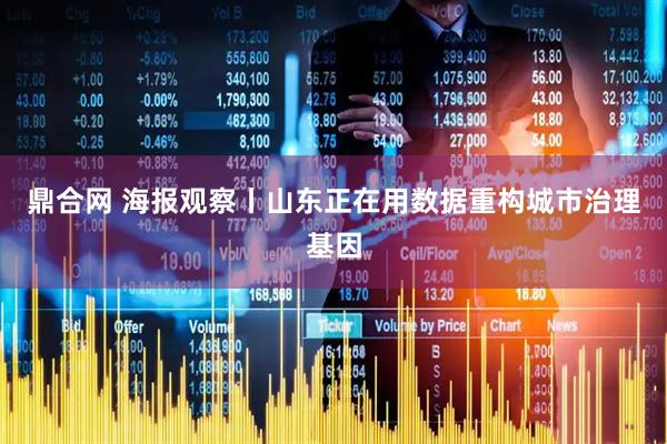 鼎合网 海报观察丨山东正在用数据重构城市治理基因