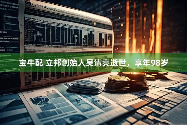 宝牛配 立邦创始人吴清亮逝世，享年98岁