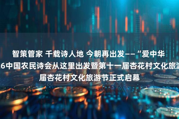 智策管家 千载诗人地 今朝再出发——“爱中华 爱家乡”2026中国农民诗会从这里出发暨第十一届杏花村文化旅游节正式启幕