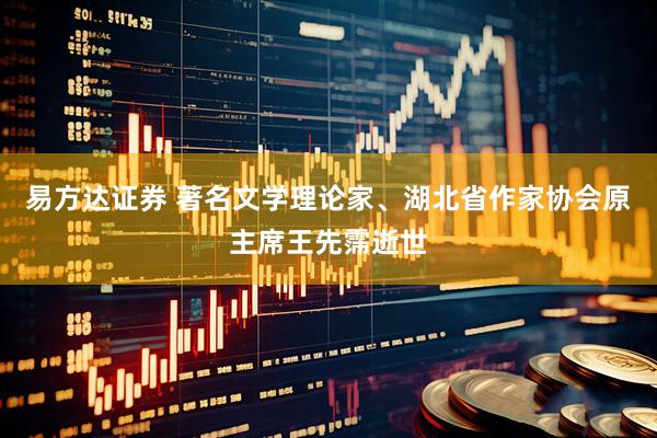 易方达证券 著名文学理论家、湖北省作家协会原主席王先霈逝世